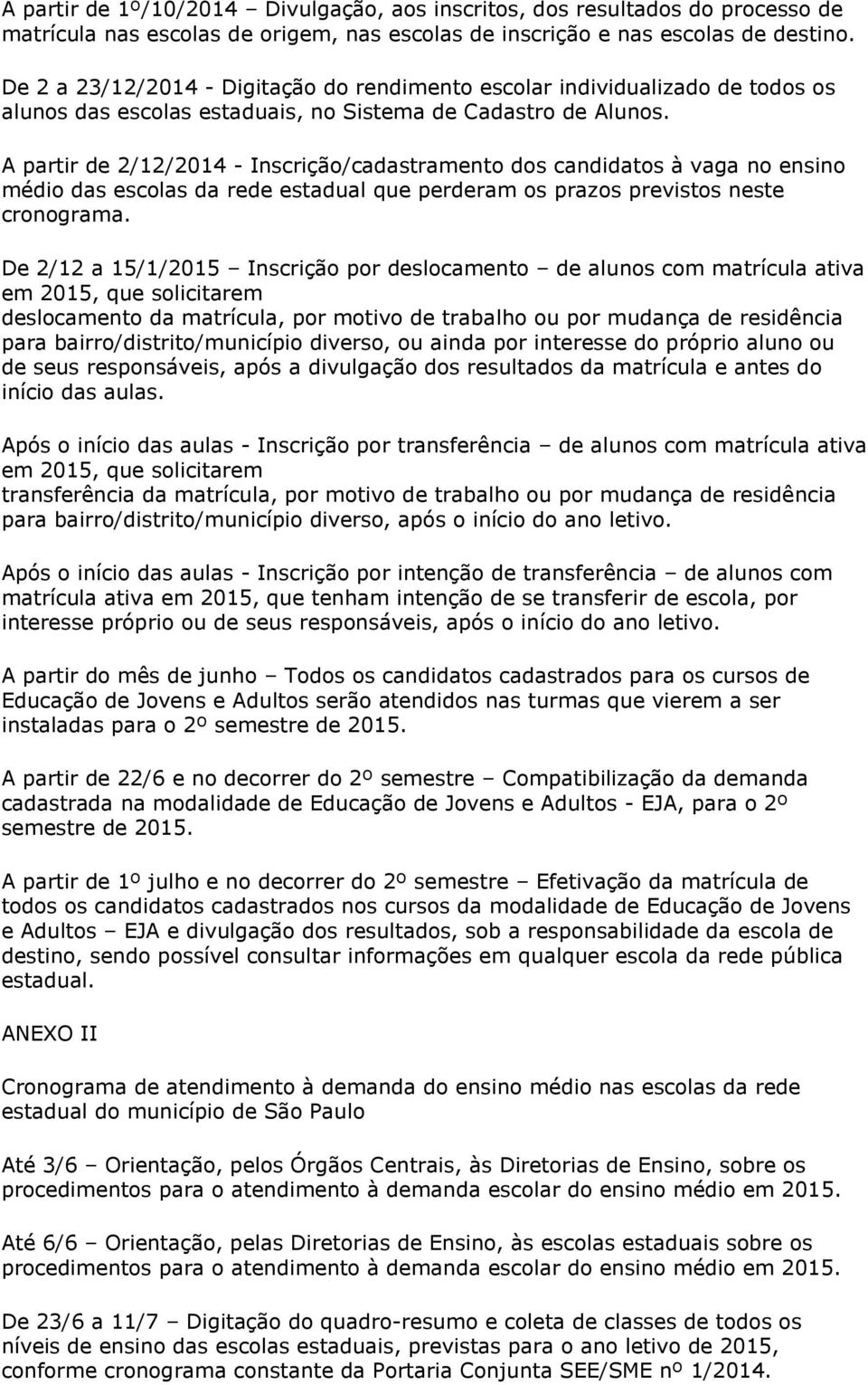 A partir de 2/12/2014 - Inscrição/cadastramento dos candidatos à vaga no ensino médio das escolas da rede estadual que perderam os prazos previstos neste cronograma.