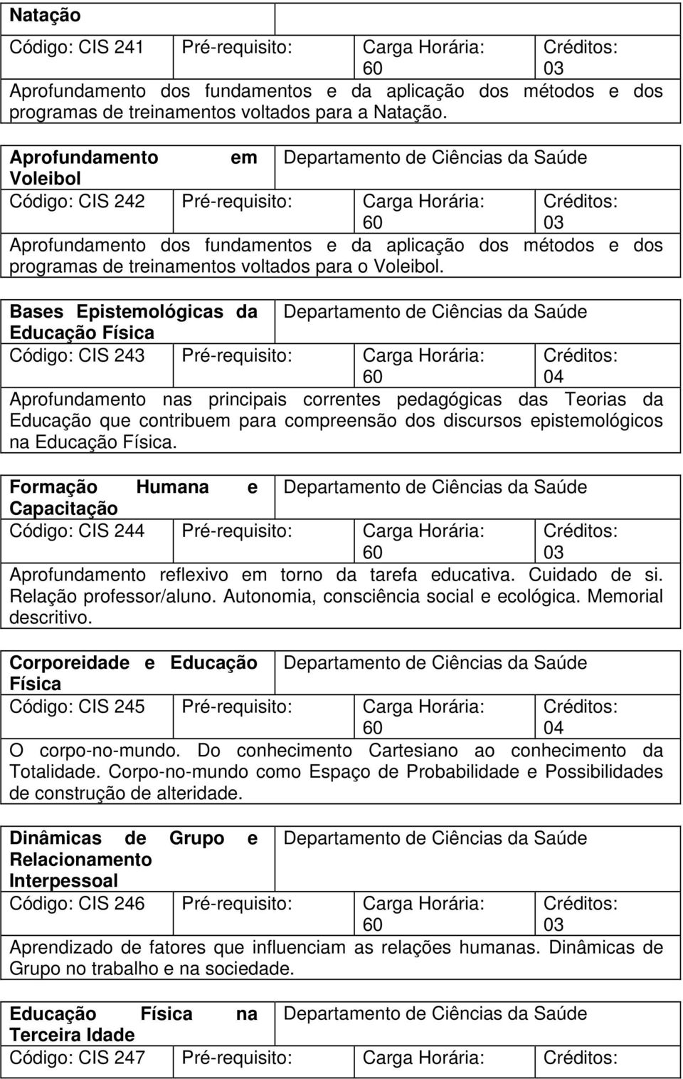 Bases Epistemológicas da Educação Física Código: CIS 243 Pré-requisito: Carga Horária: Aprofundamento nas principais correntes pedagógicas das Teorias da Educação que contribuem para compreensão dos