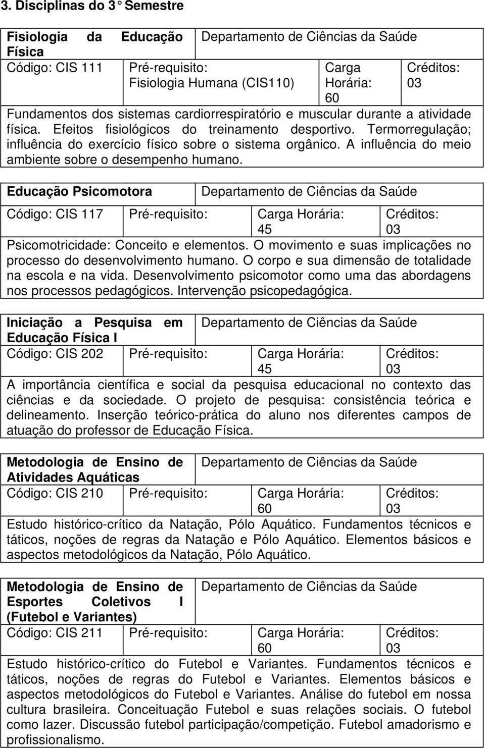 Educação Psicomotora Código: CIS 117 Pré-requisito: Carga Horária: Psicomotricidade: Conceito e elementos. O movimento e suas implicações no processo do desenvolvimento humano.