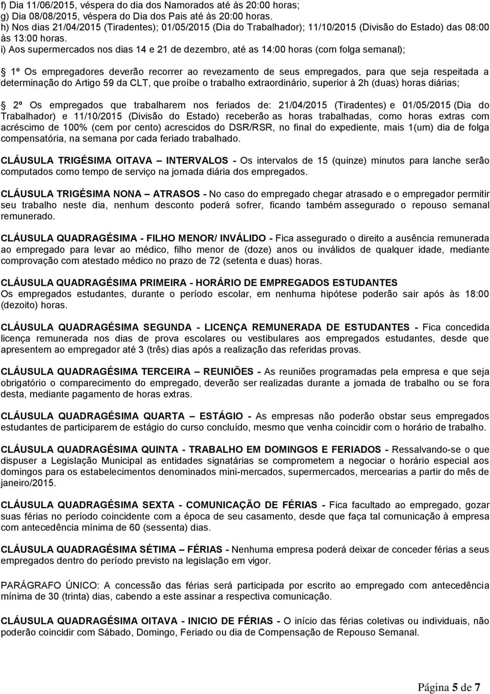 i) Aos supermercados nos dias 14 e 21 de dezembro, até as 14:00 horas (com folga semanal); 1º Os empregadores deverão recorrer ao revezamento de seus empregados, para que seja respeitada a