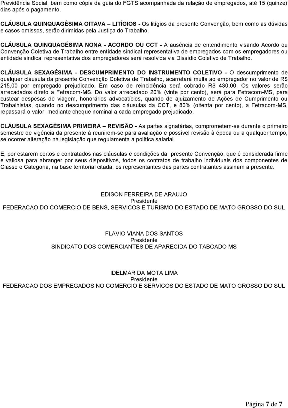 CLÁUSULA QUINQUAGÉSIMA NONA - ACORDO OU CCT - A ausência de entendimento visando Acordo ou Convenção Coletiva de Trabalho entre entidade sindical representativa de empregados com os empregadores ou