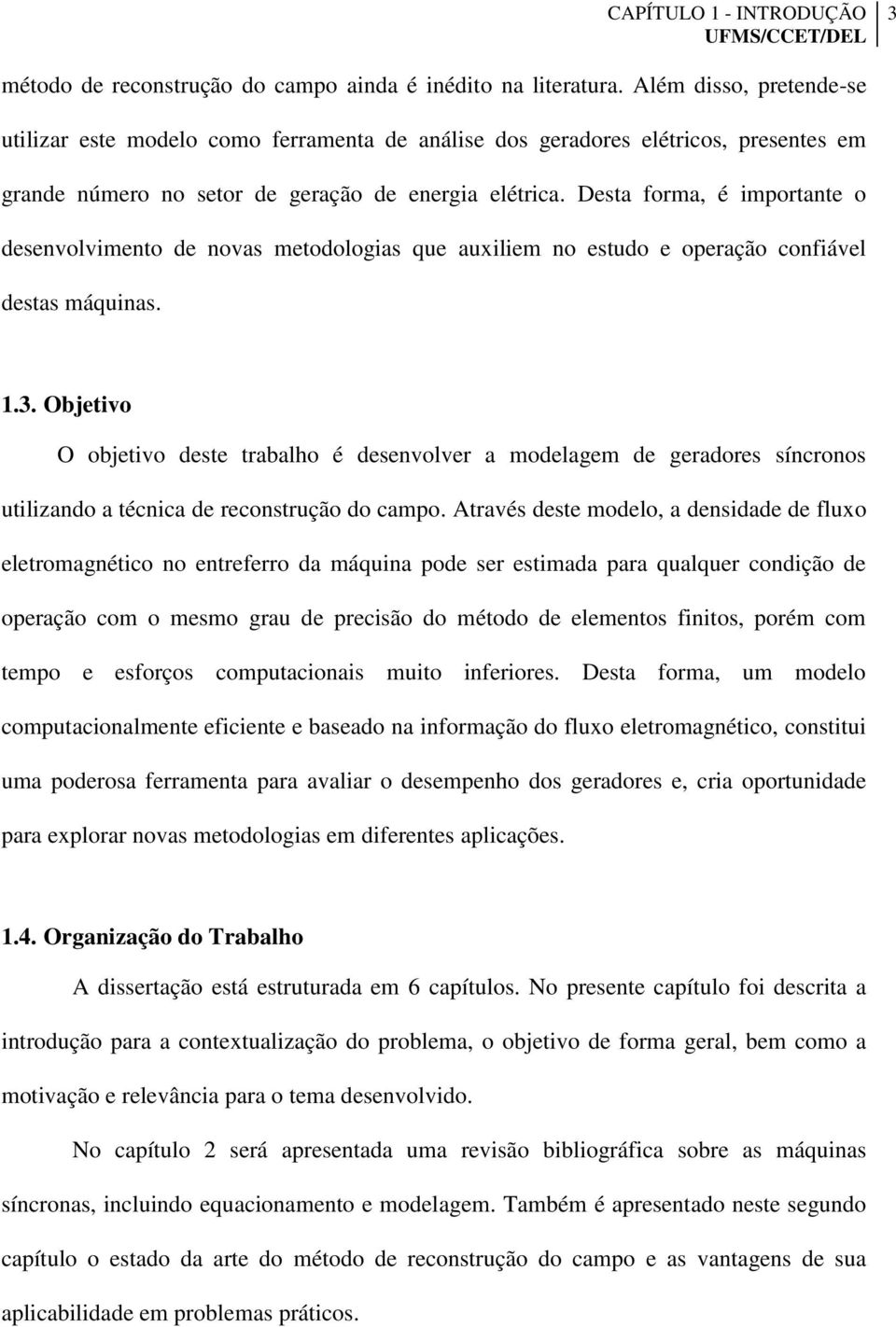 Desta foma, é impotante o desenvolvimento de novas metodologias que auxiliem no estudo e opeação confiável destas máquinas. 1.3.