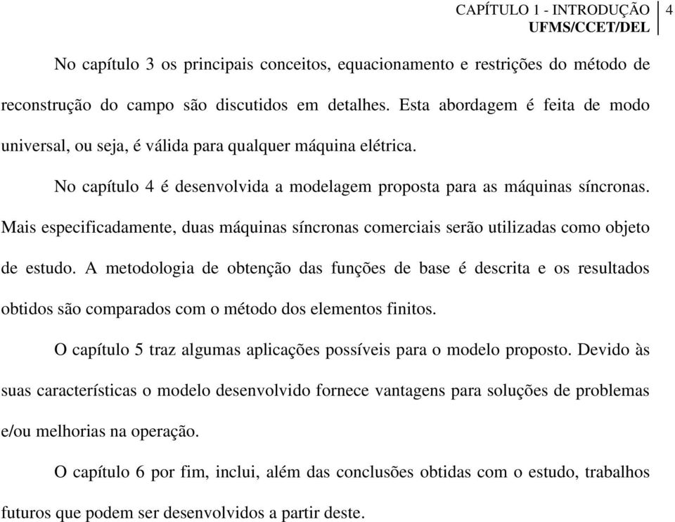 Mais especificadamente, duas máquinas sínconas comeciais seão utilizadas como objeto de estudo.