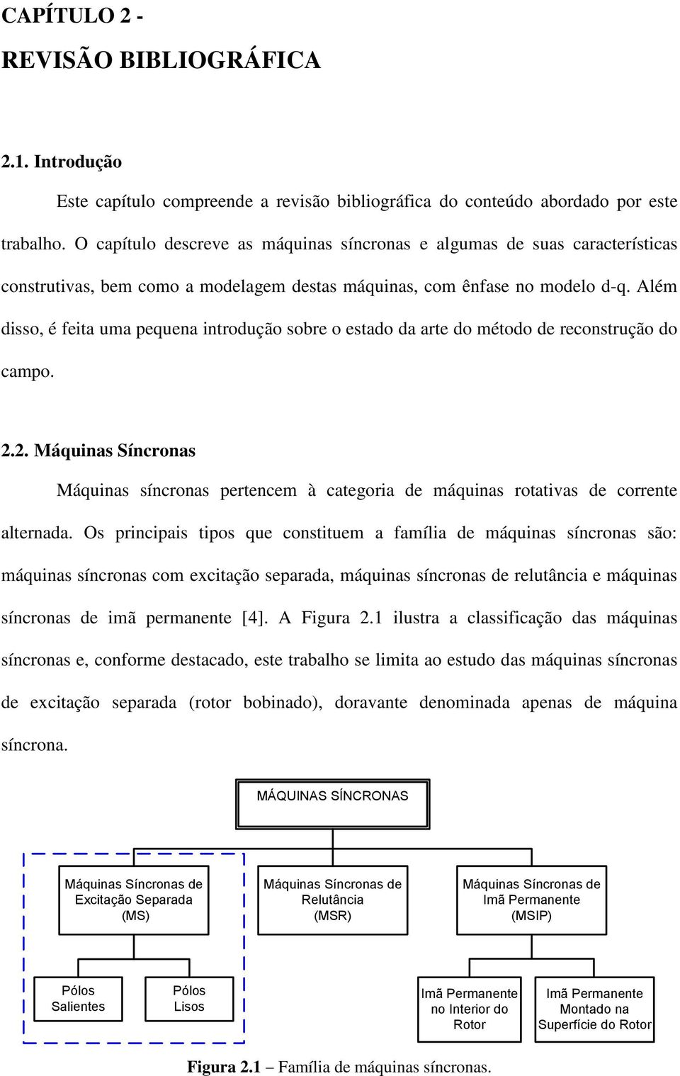 Além disso, é feita uma pequena intodução sobe o estado da ate do método de econstução do campo. 2.2. Máquinas Sínconas Máquinas sínconas petencem à categoia de máquinas otativas de coente altenada.