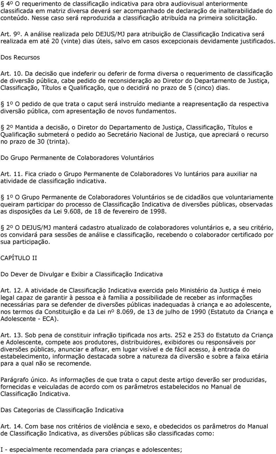 A análise realizada pelo DEJUS/MJ para atribuição de Classificação Indicativa será realizada em até 20 (vinte) dias úteis, salvo em casos excepcionais devidamente justificados. Dos Recursos Art. 10.