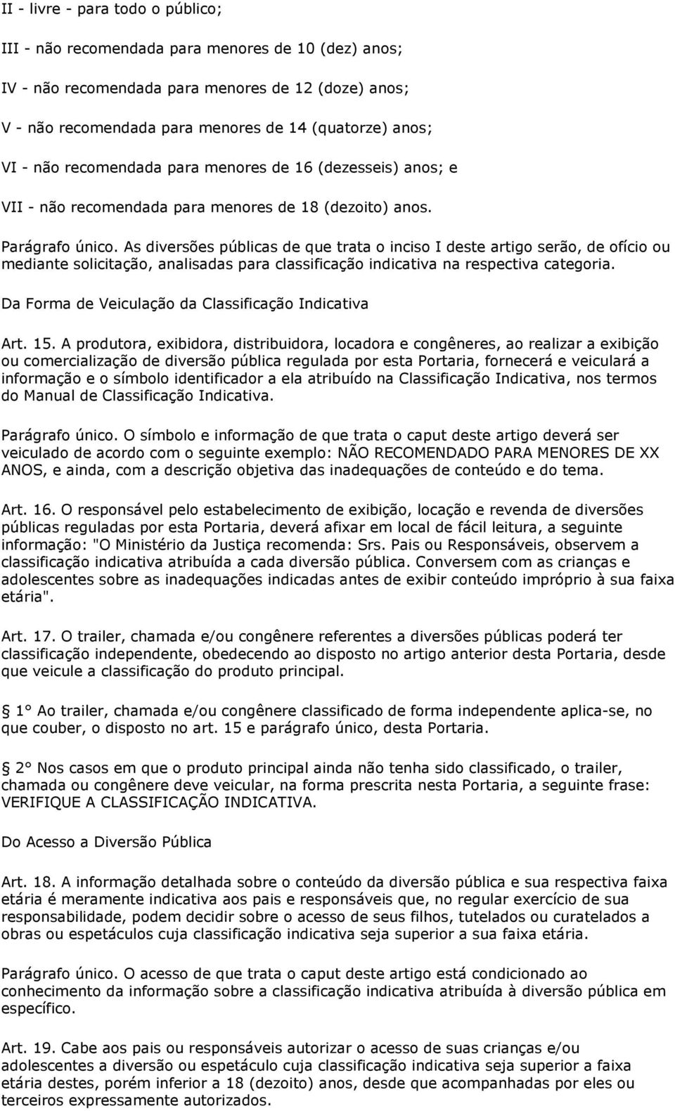 As diversões públicas de que trata o inciso I deste artigo serão, de ofício ou mediante solicitação, analisadas para classificação indicativa na respectiva categoria.