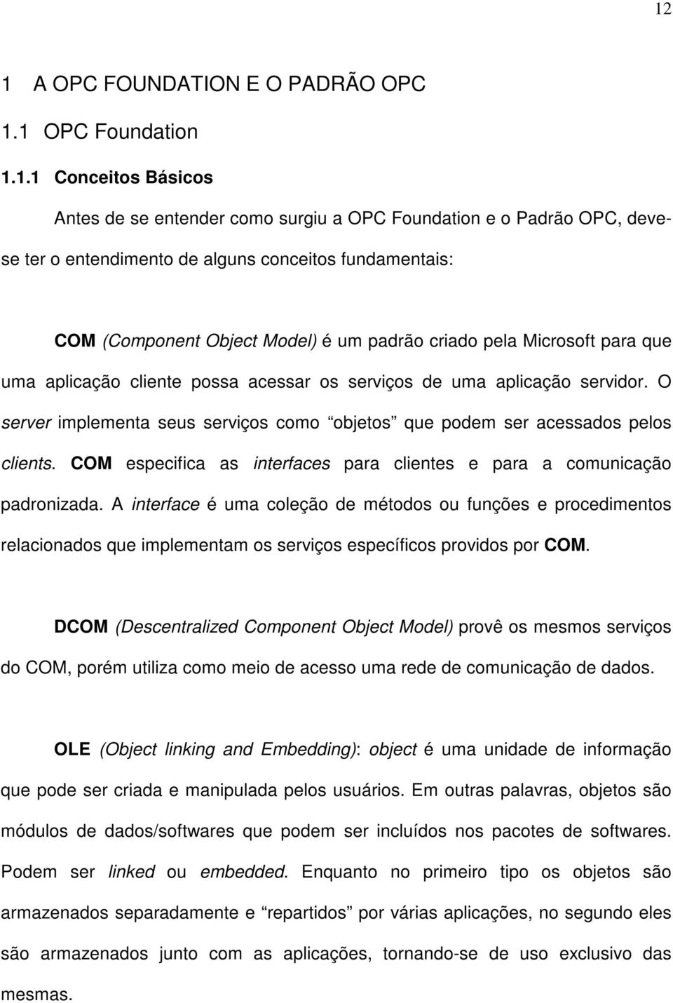 O server implementa seus serviços como objetos que podem ser acessados pelos clients. COM especifica as interfaces para clientes e para a comunicação padronizada.