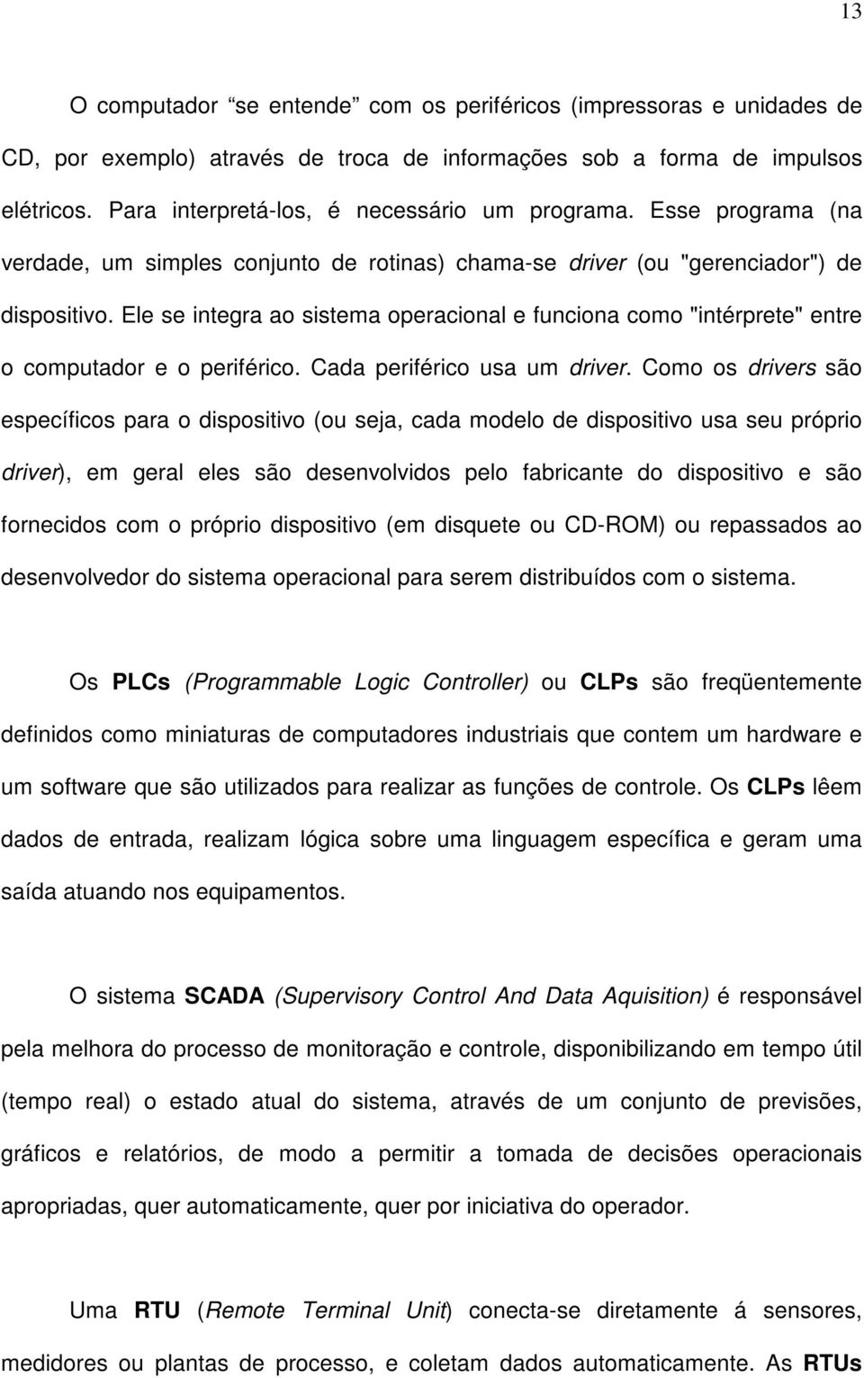 Ele se integra ao sistema operacional e funciona como "intérprete" entre o computador e o periférico. Cada periférico usa um driver.