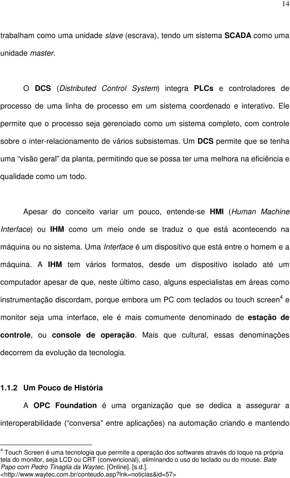 Ele permite que o processo seja gerenciado como um sistema completo, com controle sobre o inter-relacionamento de vários subsistemas.