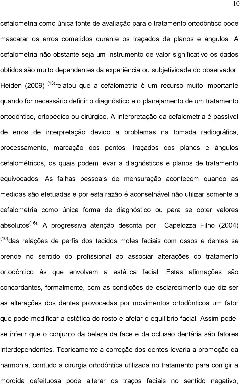 Heiden (2009) (13) relatou que a cefalometria é um recurso muito importante quando for necessário definir o diagnóstico e o planejamento de um tratamento ortodôntico, ortopédico ou cirúrgico.