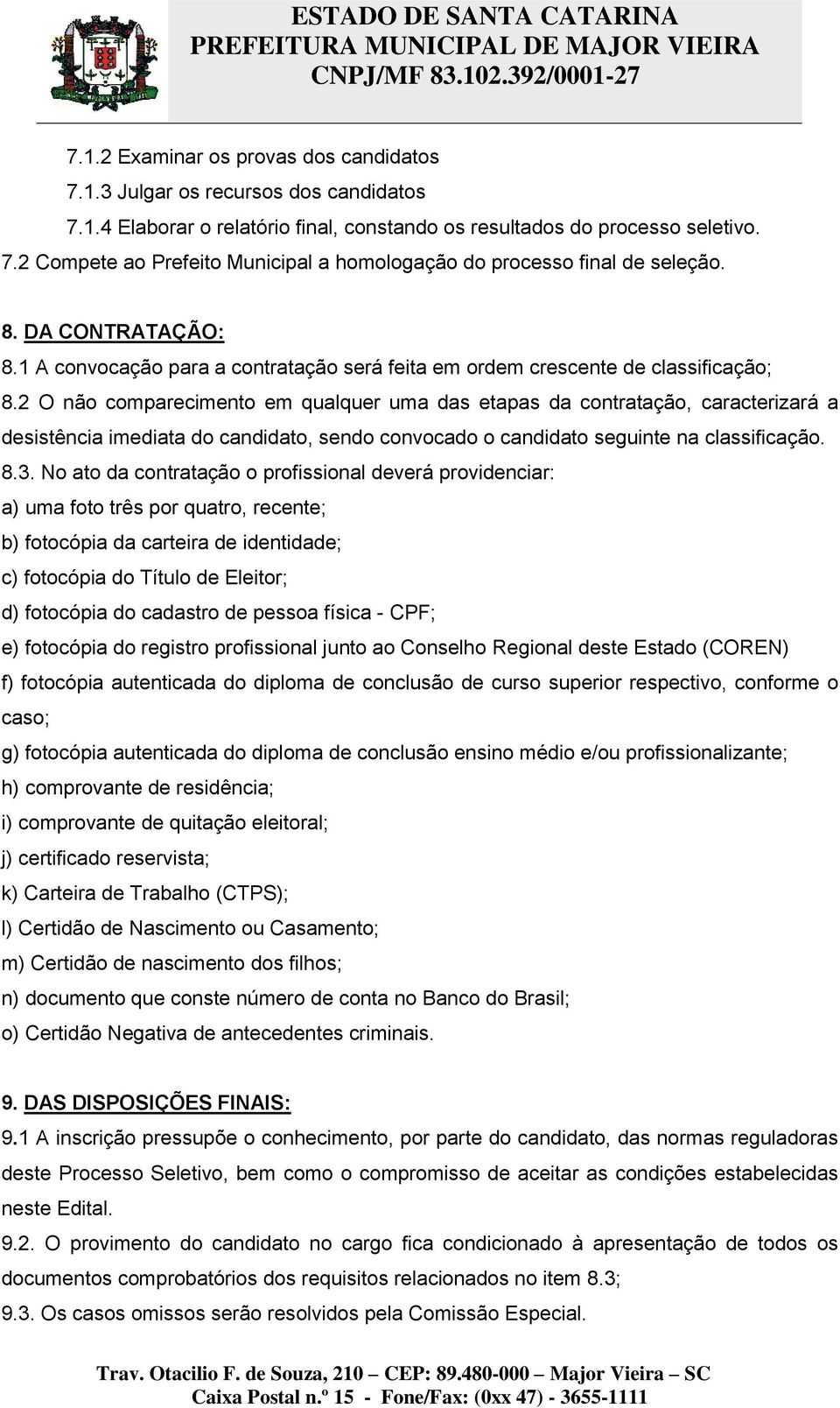 2 O não comparecimento em qualquer uma das etapas da contratação, caracterizará a desistência imediata do candidato, sendo convocado o candidato seguinte na classificação. 8.3.