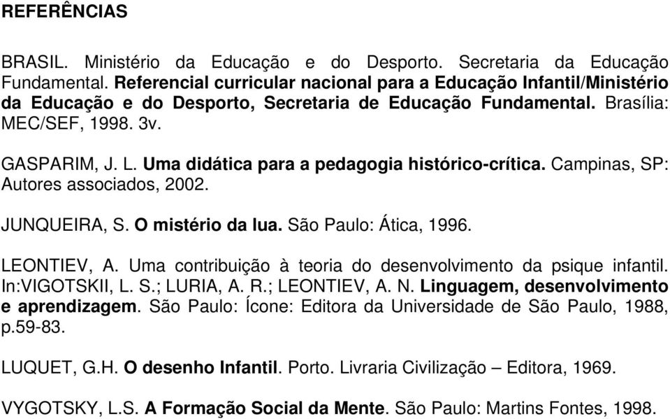 Uma didática para a pedagogia histórico-crítica. Campinas, SP: Autores associados, 2002. JUNQUEIRA, S. O mistério da lua. São Paulo: Ática, 1996. LEONTIEV, A.