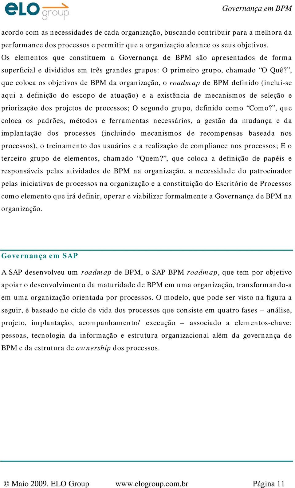 , que coloca os objetivos de BPM da organização, o roadmap de BPM definido (inclui-se aqui a definição do escopo de atuação) e a existência de mecanismos de seleção e priorização dos projetos de