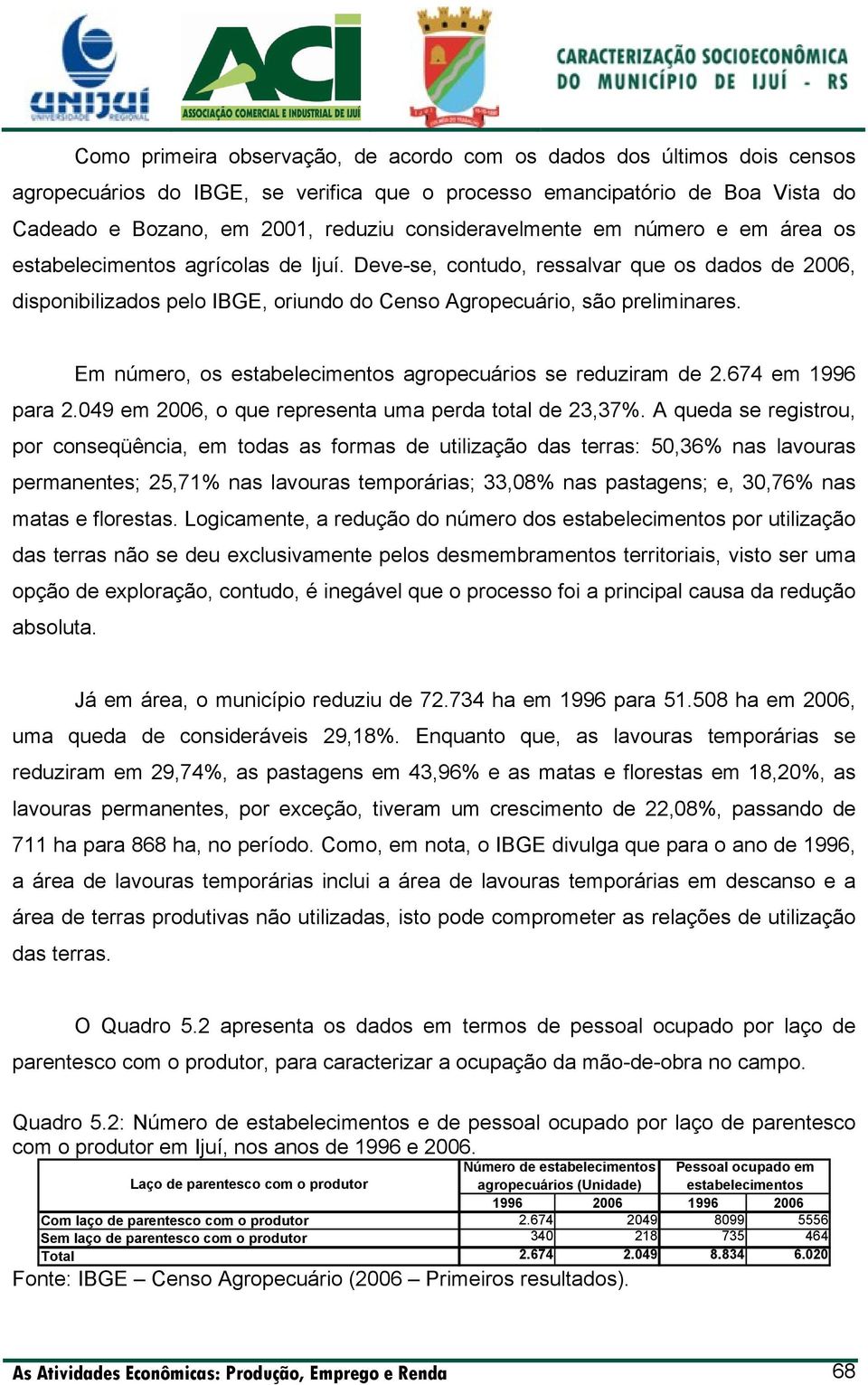 Deve-se, contudo, ressalvar que os dados de 2006, disponibilizados pelo IBGE, oriundo do Censo Agropecuário, são preliminares. Em número, os estabelecimentos agropecuários se reduziram de 2.