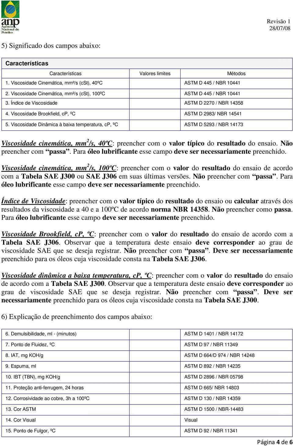 Viscosidade Dinâmica à baixa temperatura, cp, ºC ASTM D 5293 / NBR 14173 Viscosidade cinemática, mm 2 /s, 40ºC: preencher com o valor típico do resultado do ensaio. Não preencher com passa.