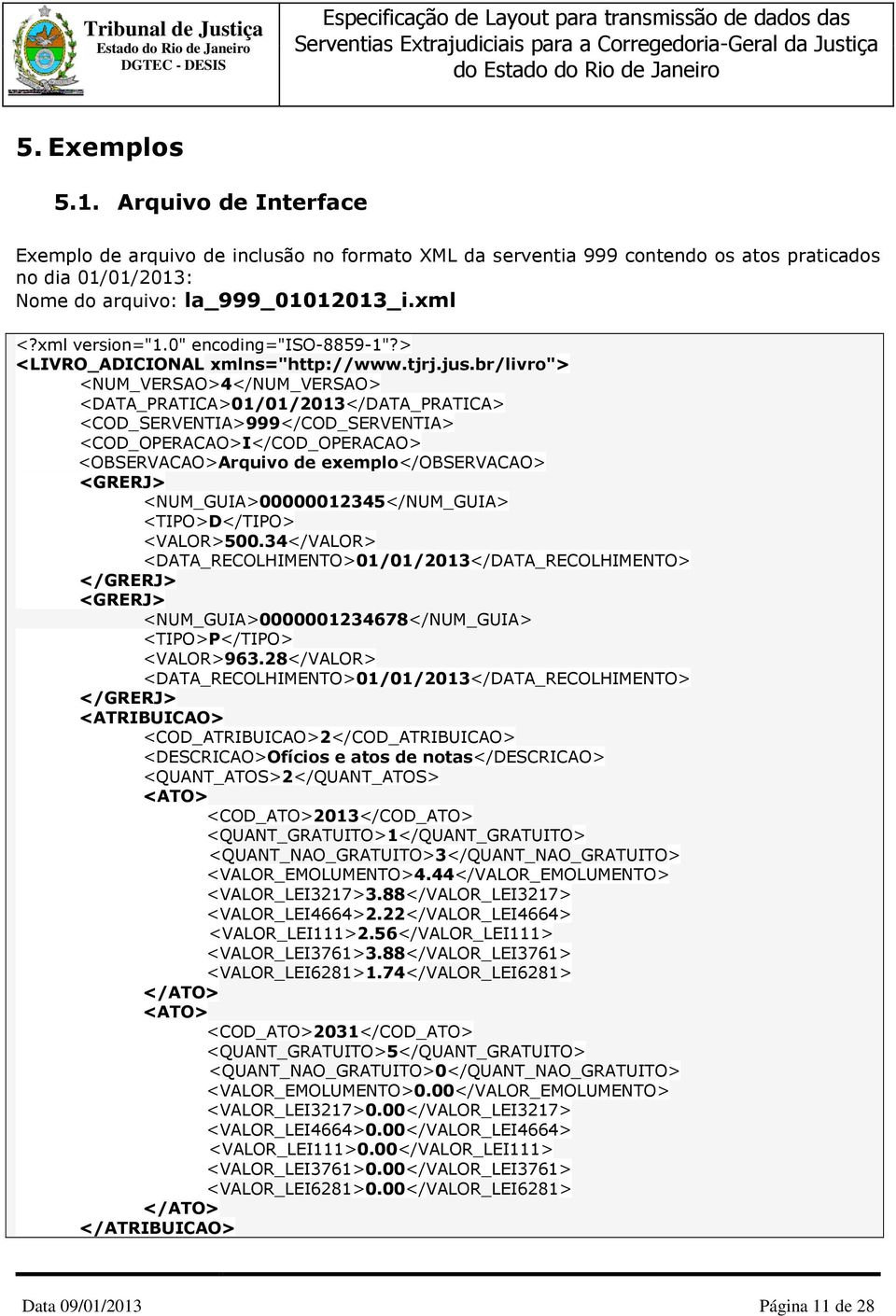 br/livro"> <NUM_VERSAO>4</NUM_VERSAO> <DATA_PRATICA>01/01/2013</DATA_PRATICA> <COD_SERVENTIA>999</COD_SERVENTIA> <COD_OPERACAO>I</COD_OPERACAO> <OBSERVACAO>Arquivo de exemplo</observacao> <GRERJ>