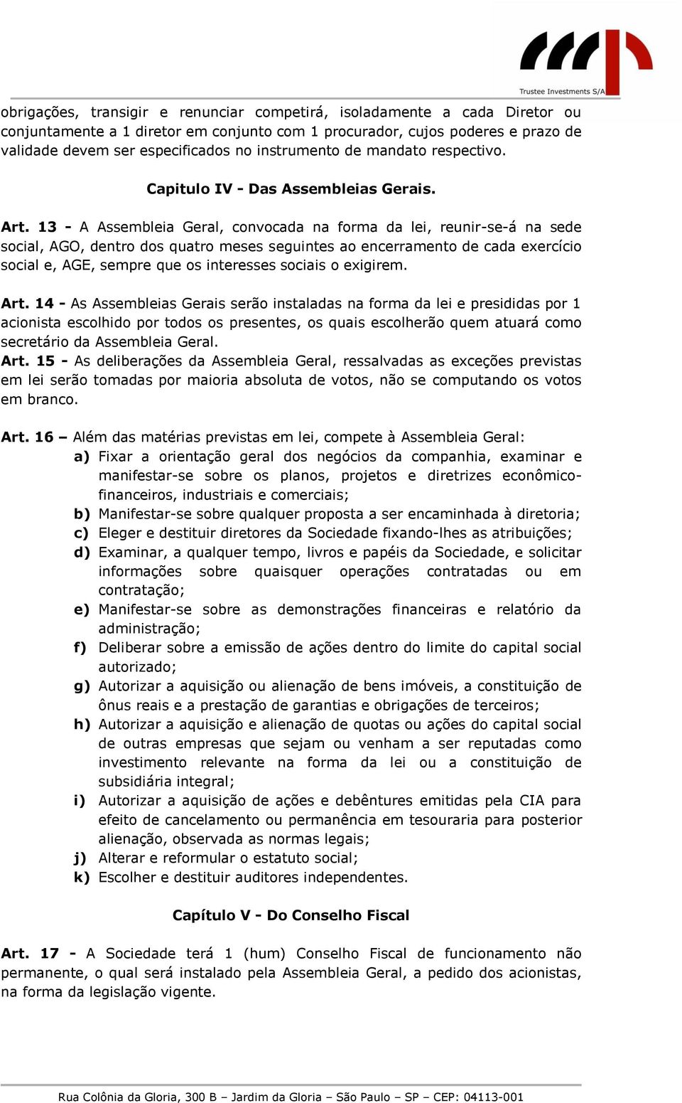 13 - A Assembleia Geral, convocada na forma da lei, reunir-se-á na sede social, AGO, dentro dos quatro meses seguintes ao encerramento de cada exercício social e, AGE, sempre que os interesses