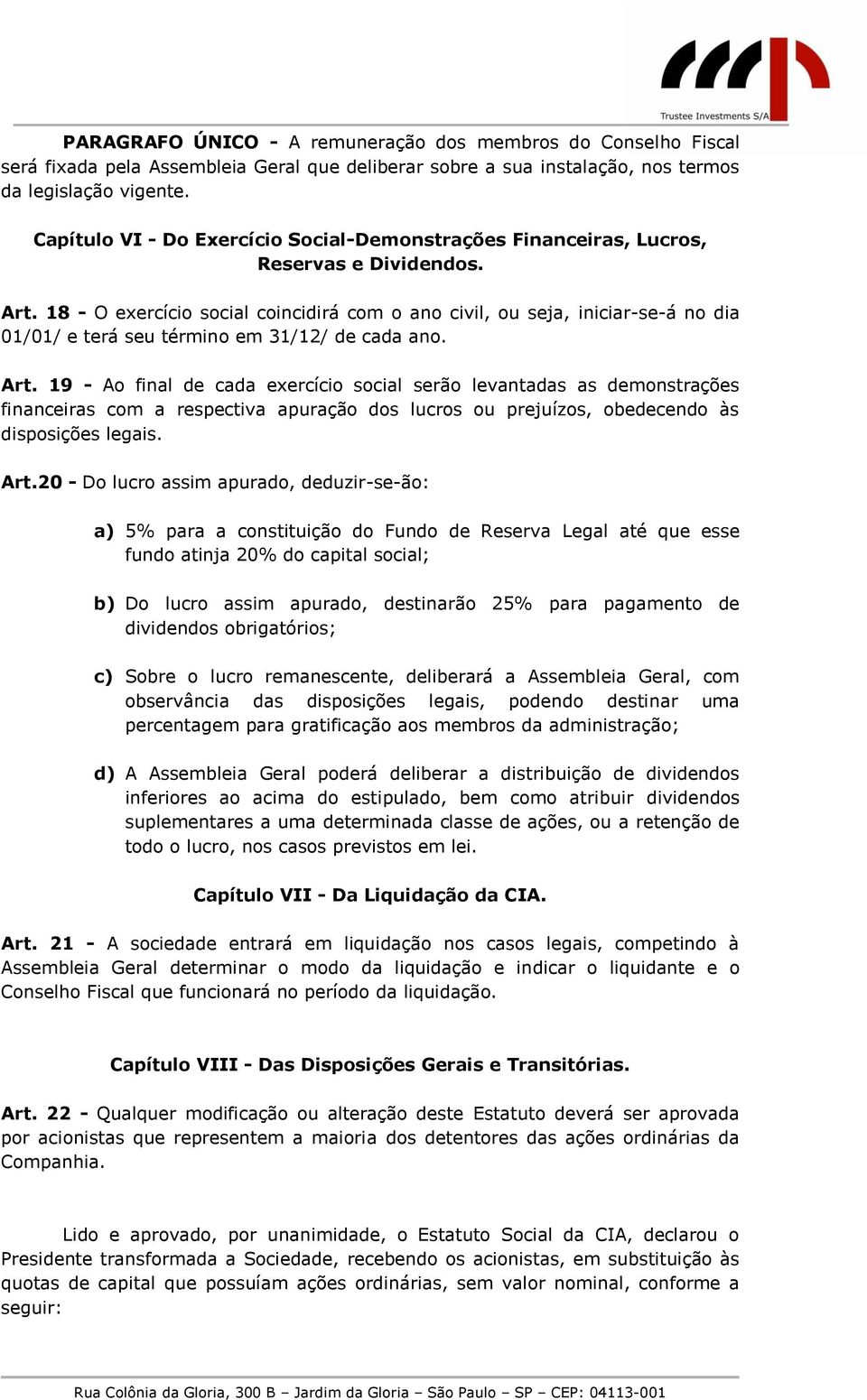 18 - O exercício social coincidirá com o ano civil, ou seja, iniciar-se-á no dia 01/01/ e terá seu término em 31/12/ de cada ano. Art.