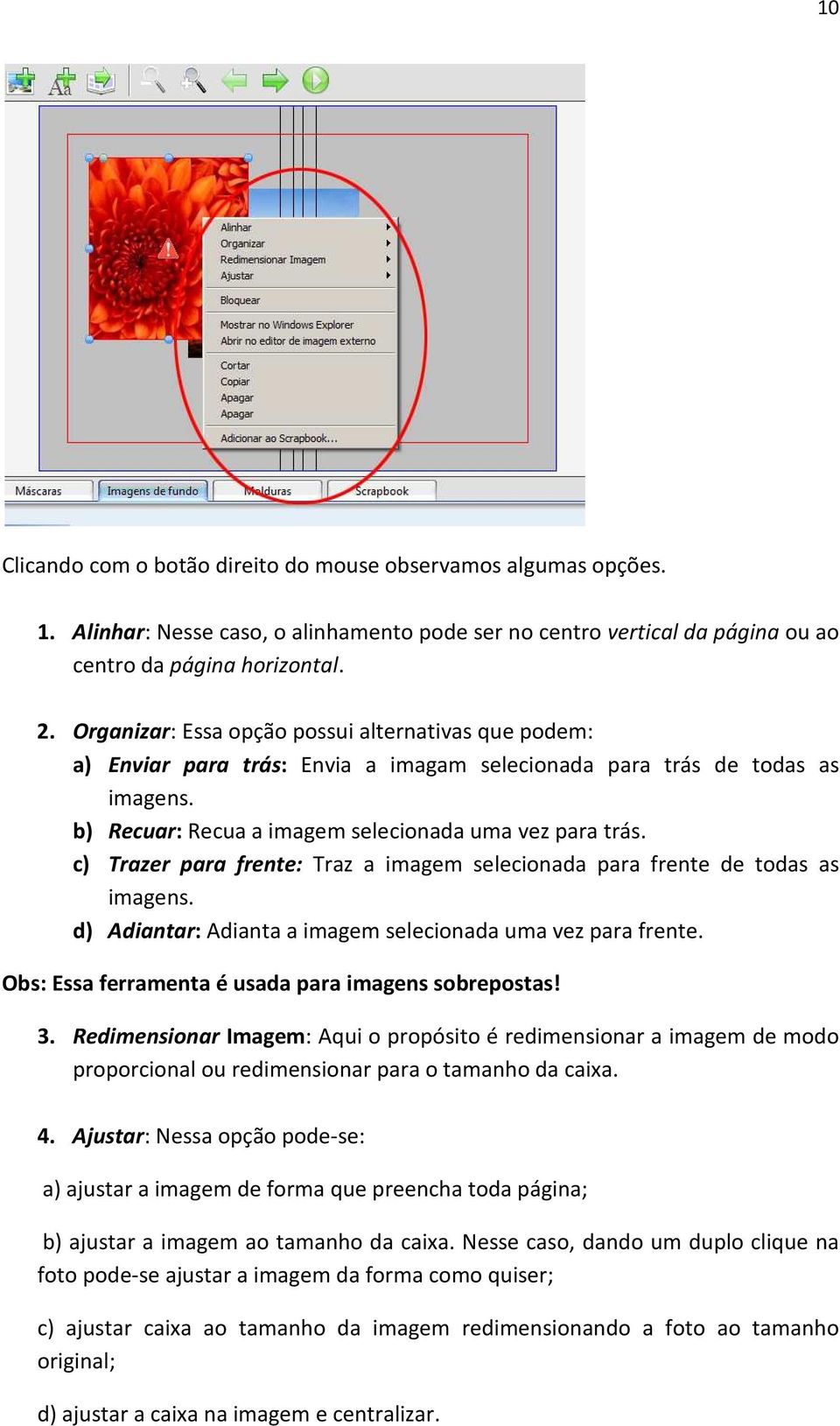 c) Trazer para frente: Traz a imagem selecionada para frente de todas as imagens. d) Adiantar: Adianta a imagem selecionada uma vez para frente. Obs: Essa ferramenta é usada para imagens sobrepostas!