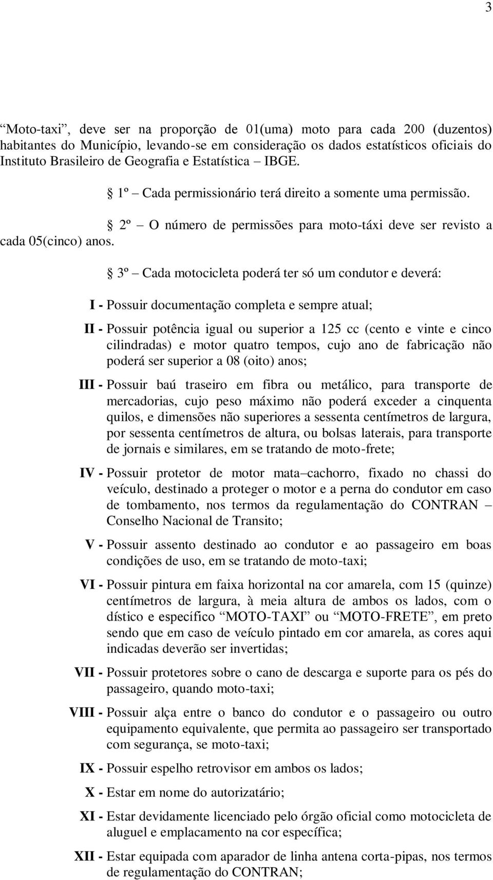 3º Cada motocicleta poderá ter só um condutor e deverá: I - Possuir documentação completa e sempre atual; II - Possuir potência igual ou superior a 125 cc (cento e vinte e cinco cilindradas) e motor