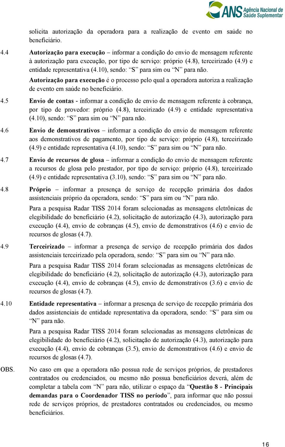 10), sendo: S para sim ou N para não. Autorização para execução é o processo pelo qual a operadora autoriza a realização de evento em saúde no beneficiário. 4.