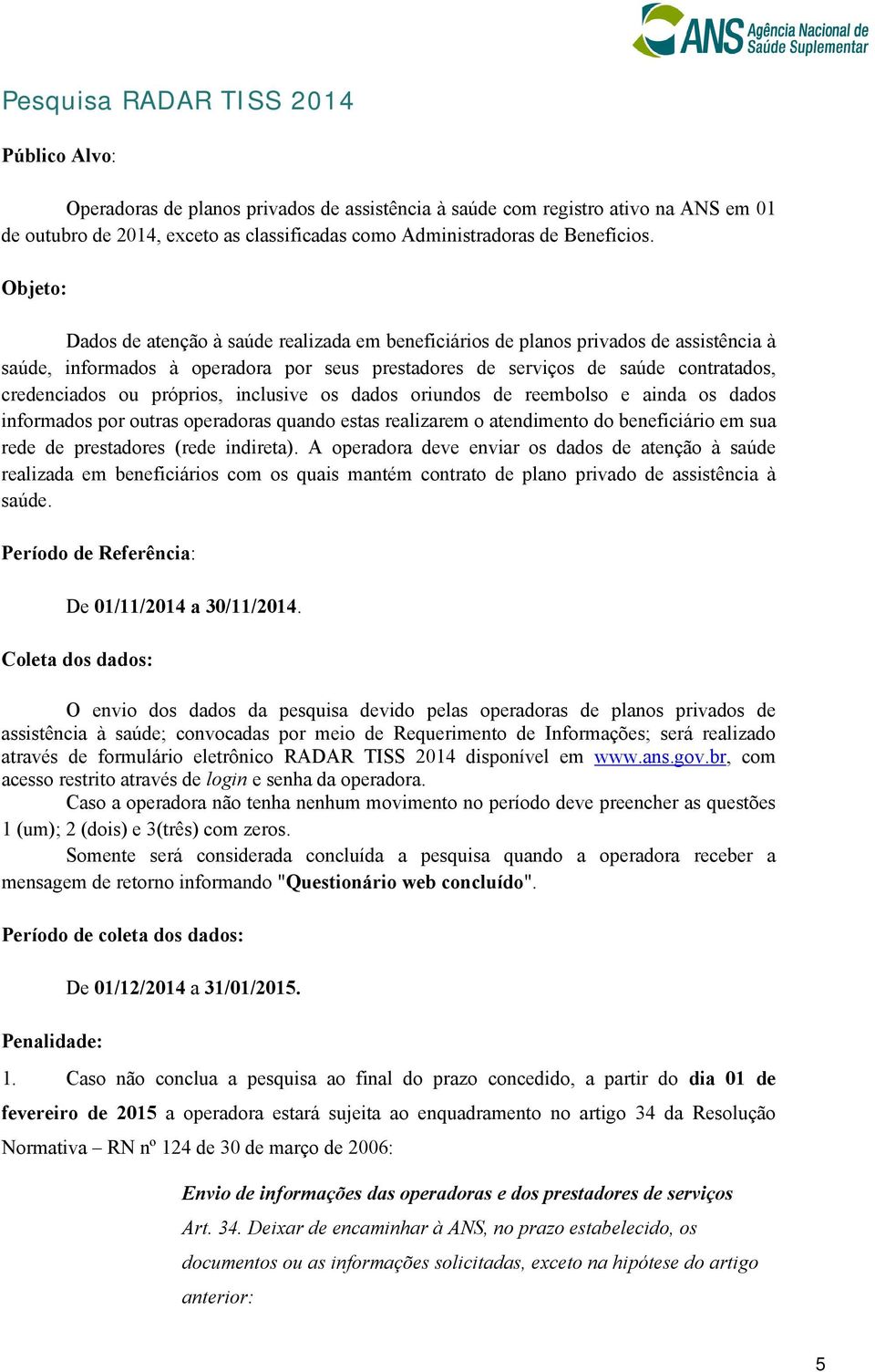 Objeto: Dados de atenção à saúde realizada em beneficiários de planos privados de assistência à saúde, informados à operadora por seus prestadores de serviços de saúde contratados, credenciados ou