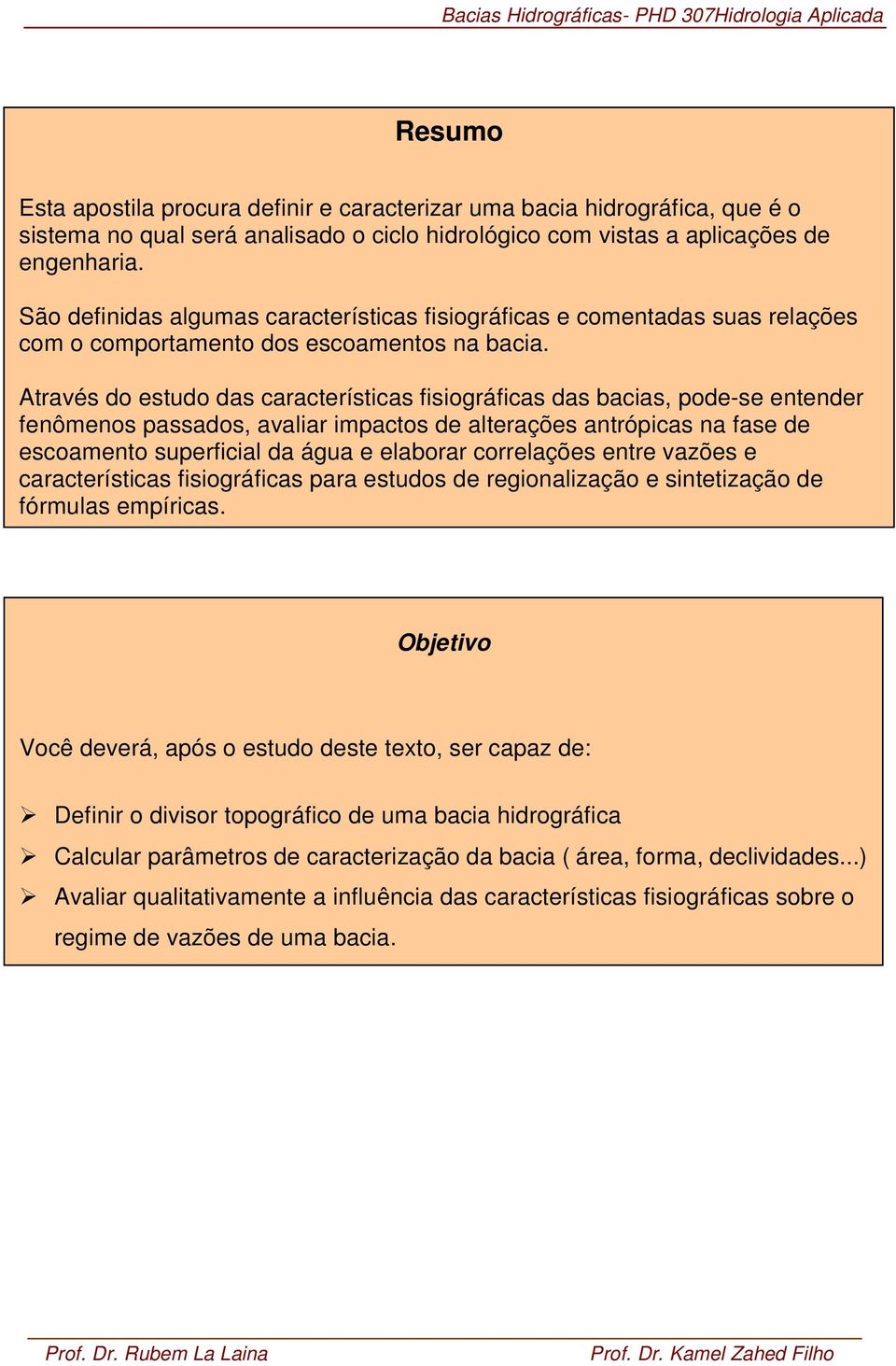 Através do estudo das características fisiográficas das bacias, pode-se entender fenômenos passados, avaliar impactos de alterações antrópicas na fase de escoamento superficial da água e elaborar