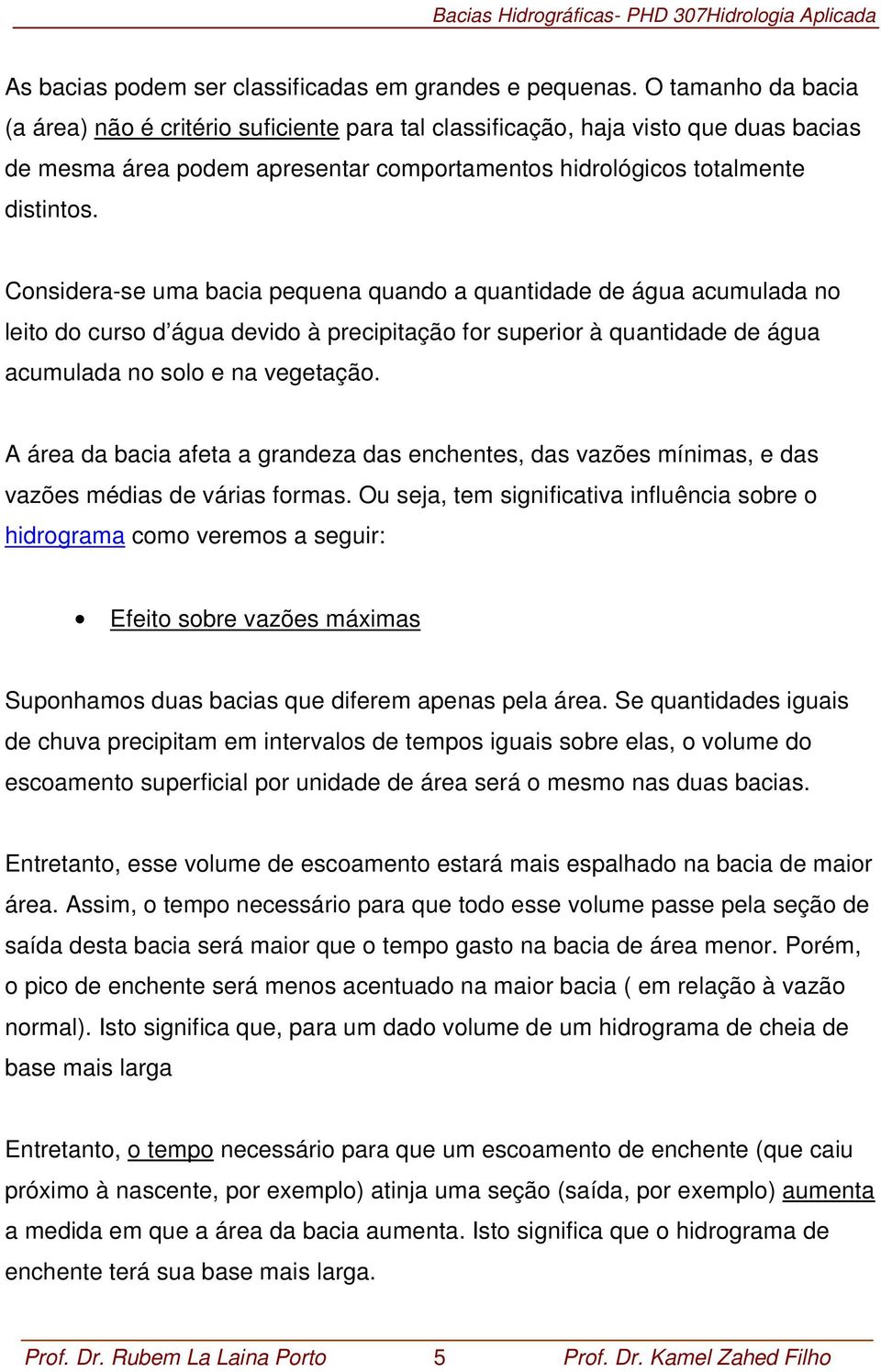 Considera-se uma bacia pequena quando a quantidade de água acumulada no leito do curso d água devido à precipitação for superior à quantidade de água acumulada no solo e na vegetação.