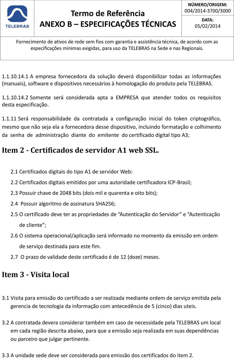 1.1.11 Será responsabilidade da contratada a configuração inicial do token criptográfico, mesmo que não seja ela a fornecedora desse dispositivo, incluindo formatação e colhimento da senha de