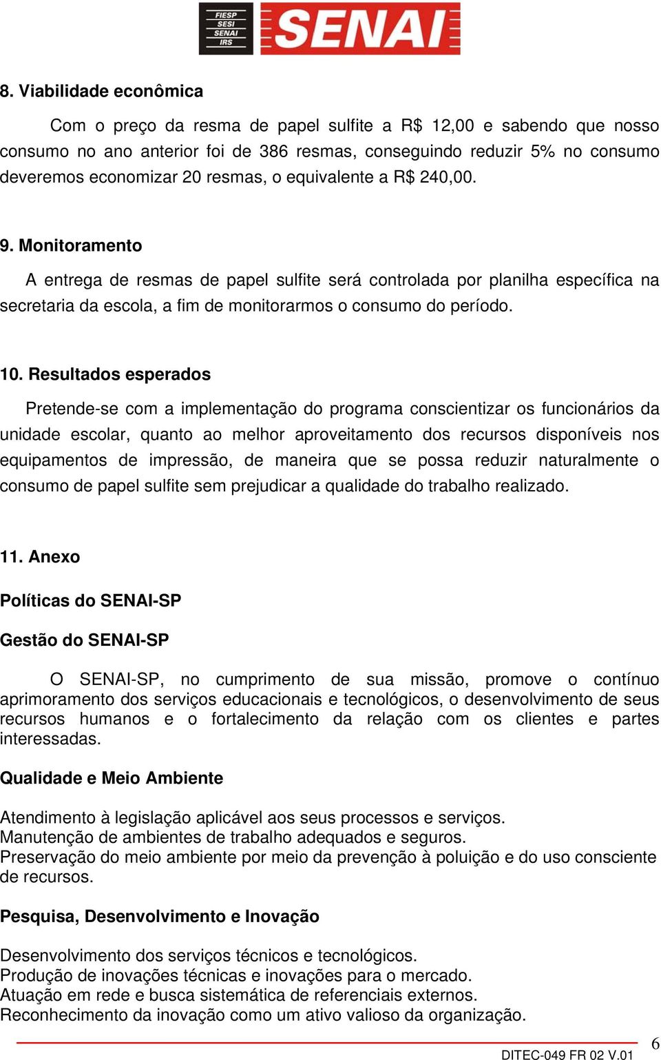 10. Resultados esperados Pretende-se com a implementação do programa conscientizar os funcionários da unidade escolar, quanto ao melhor aproveitamento dos recursos disponíveis nos equipamentos de