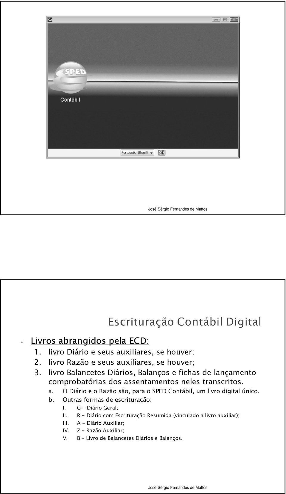 sentamentos neles transcritos. a. O Diário e o Razão são, para o SPED Contábil, um livro digital único. b.