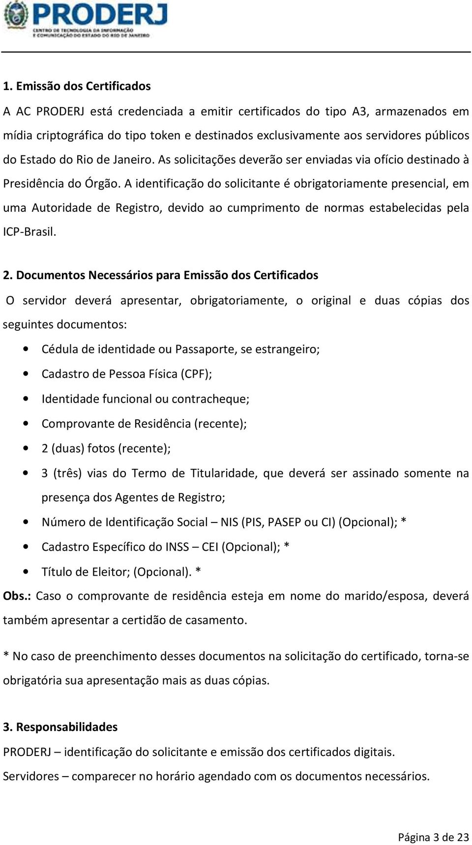 A identificação do solicitante é obrigatoriamente presencial, em uma Autoridade de Registro, devido ao cumprimento de normas estabelecidas pela ICP-Brasil. 2.