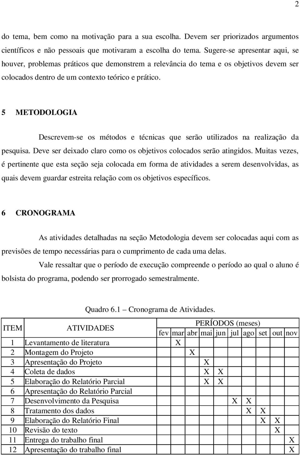 5 METODOLOGIA Descrevem-se os métodos e técnicas que serão utilizados na realização da pesquisa. Deve ser deixado claro como os objetivos colocados serão atingidos.