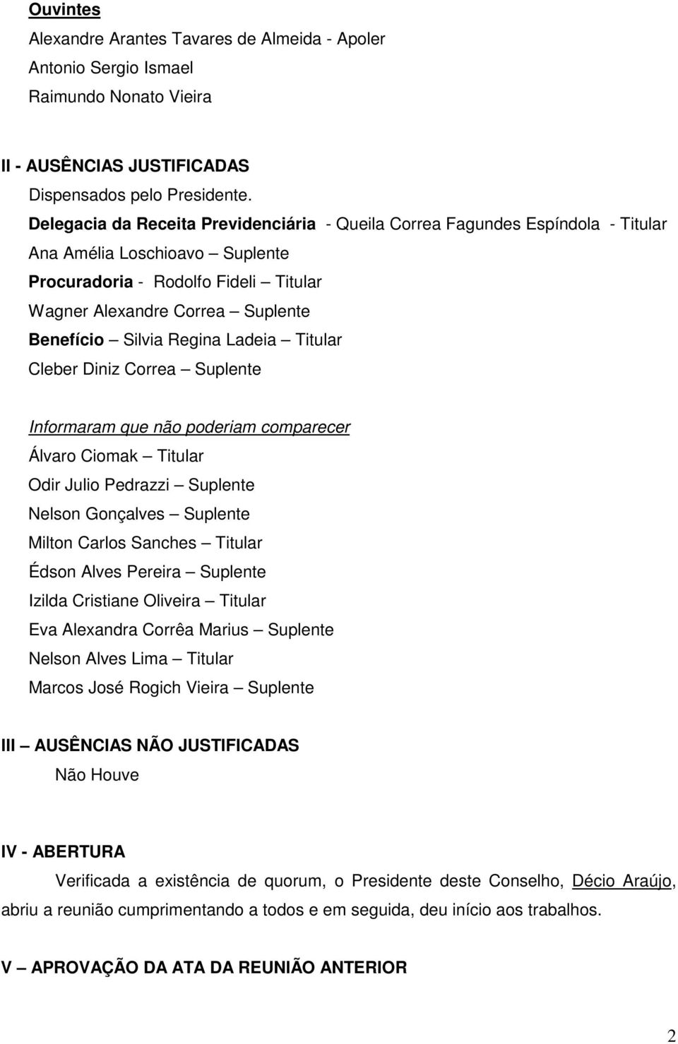 Regina Ladeia Titular Cleber Diniz Correa Suplente Informaram que não poderiam comparecer Álvaro Ciomak Titular Odir Julio Pedrazzi Suplente Nelson Gonçalves Suplente Milton Carlos Sanches Titular