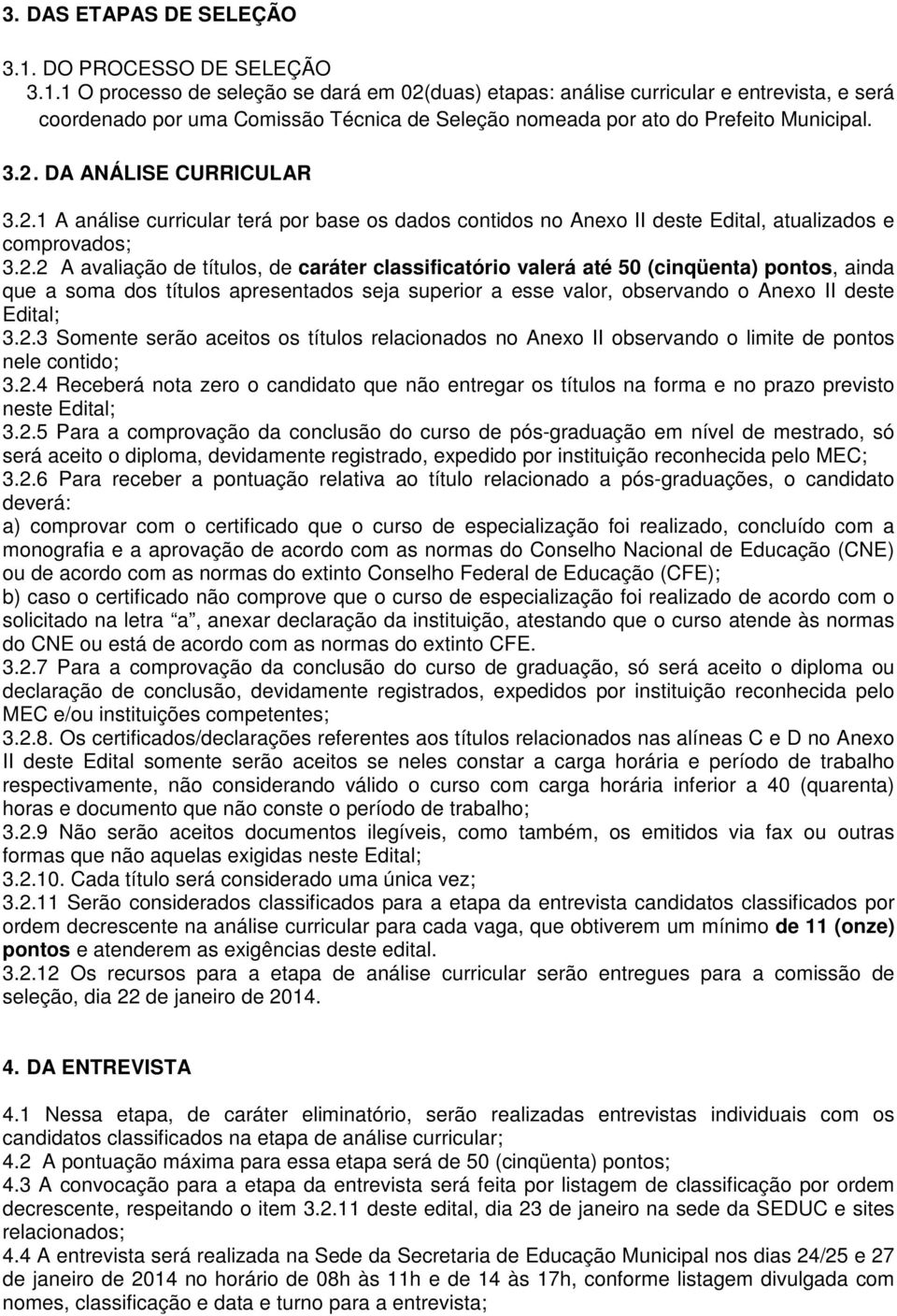 1 O processo de seleção se dará em 02(duas) etapas: análise curricular e entrevista, e será coordenado por uma Comissão Técnica de Seleção nomeada por ato do Prefeito Municipal. 3.2. DA ANÁLISE CURRICULAR 3.