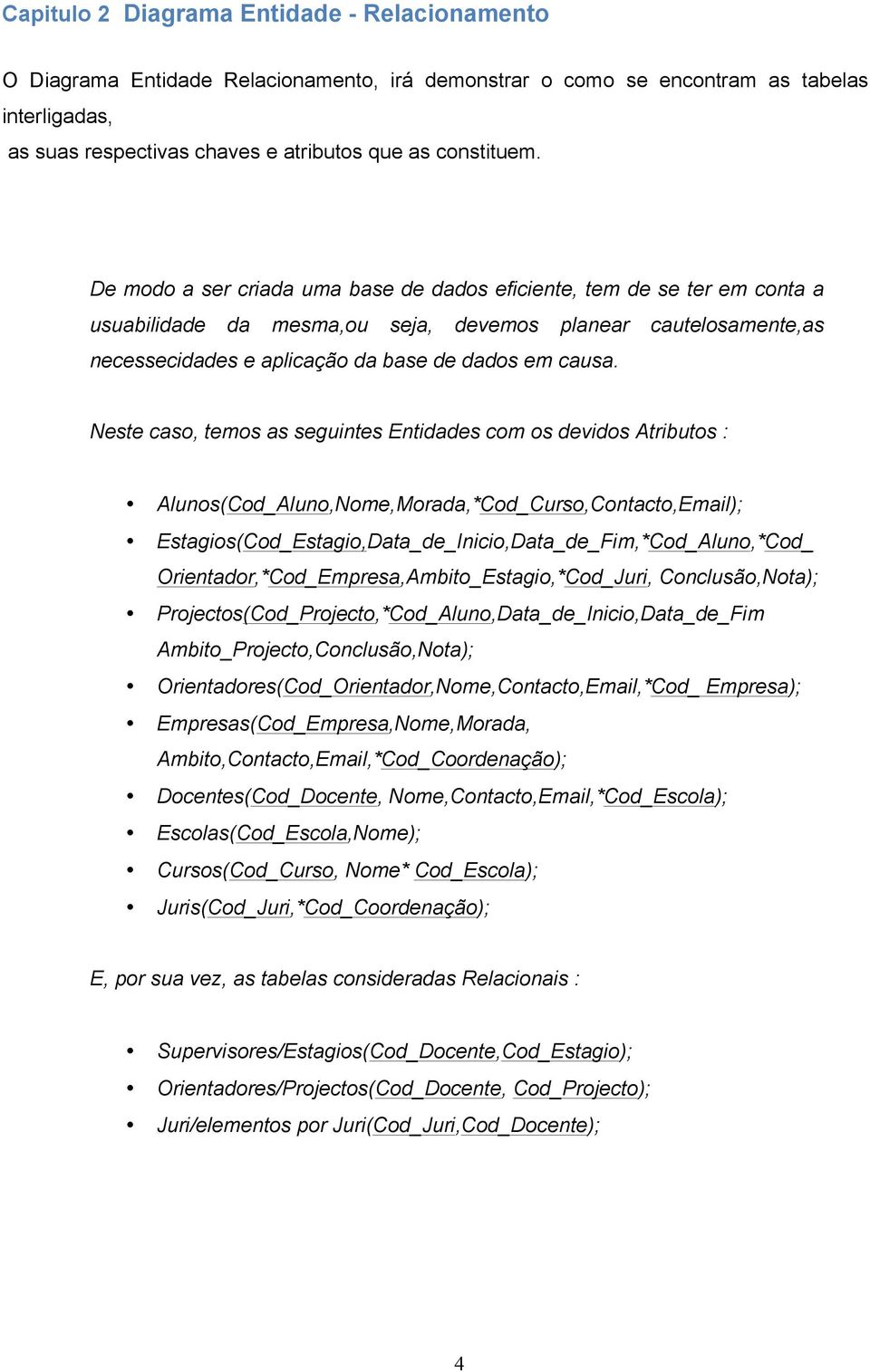 Neste caso, temos as seguintes Entidades com os devidos Atributos : Alunos(Cod_Aluno,Nome,Morada,*Cod_Curso,Contacto,Email); Estagios(Cod_Estagio,Data_de_Inicio,Data_de_Fim,*Cod_Aluno,*Cod_