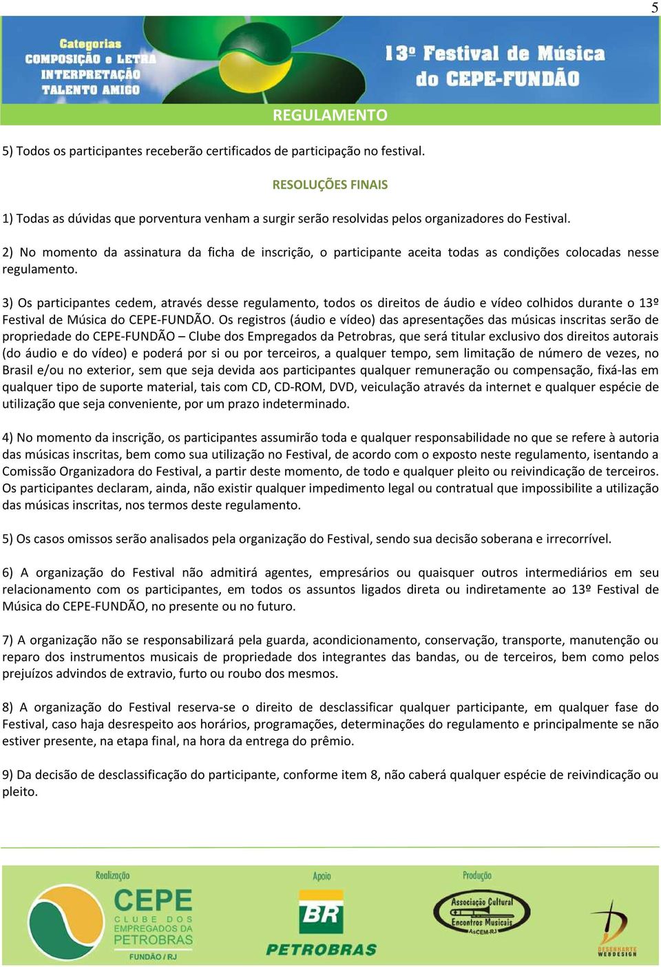 3) Os participantes cedem, através desse regulamento, todos os direitos de áudio e vídeo colhidos durante o 13º Festival de Música do CEPE-FUNDÃO.