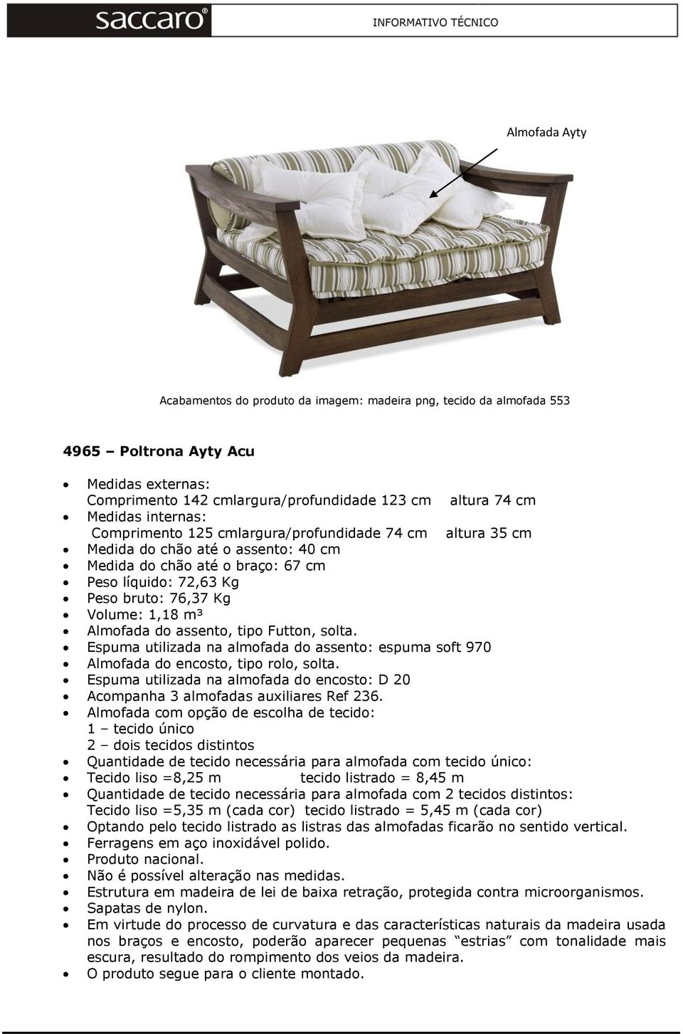 Futton, solta. Espuma utilizada na almofada do assento: espuma soft 970 Almofada do encosto, tipo rolo, solta. Espuma utilizada na almofada do encosto: D 20 Acompanha 3 almofadas auxiliares Ref 236.