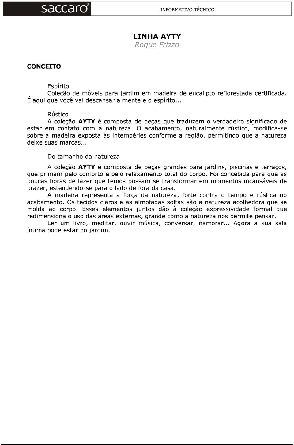 O acabamento, naturalmente rústico, modifica-se sobre a madeira exposta às intempéries conforme a região, permitindo que a natureza deixe suas marcas.