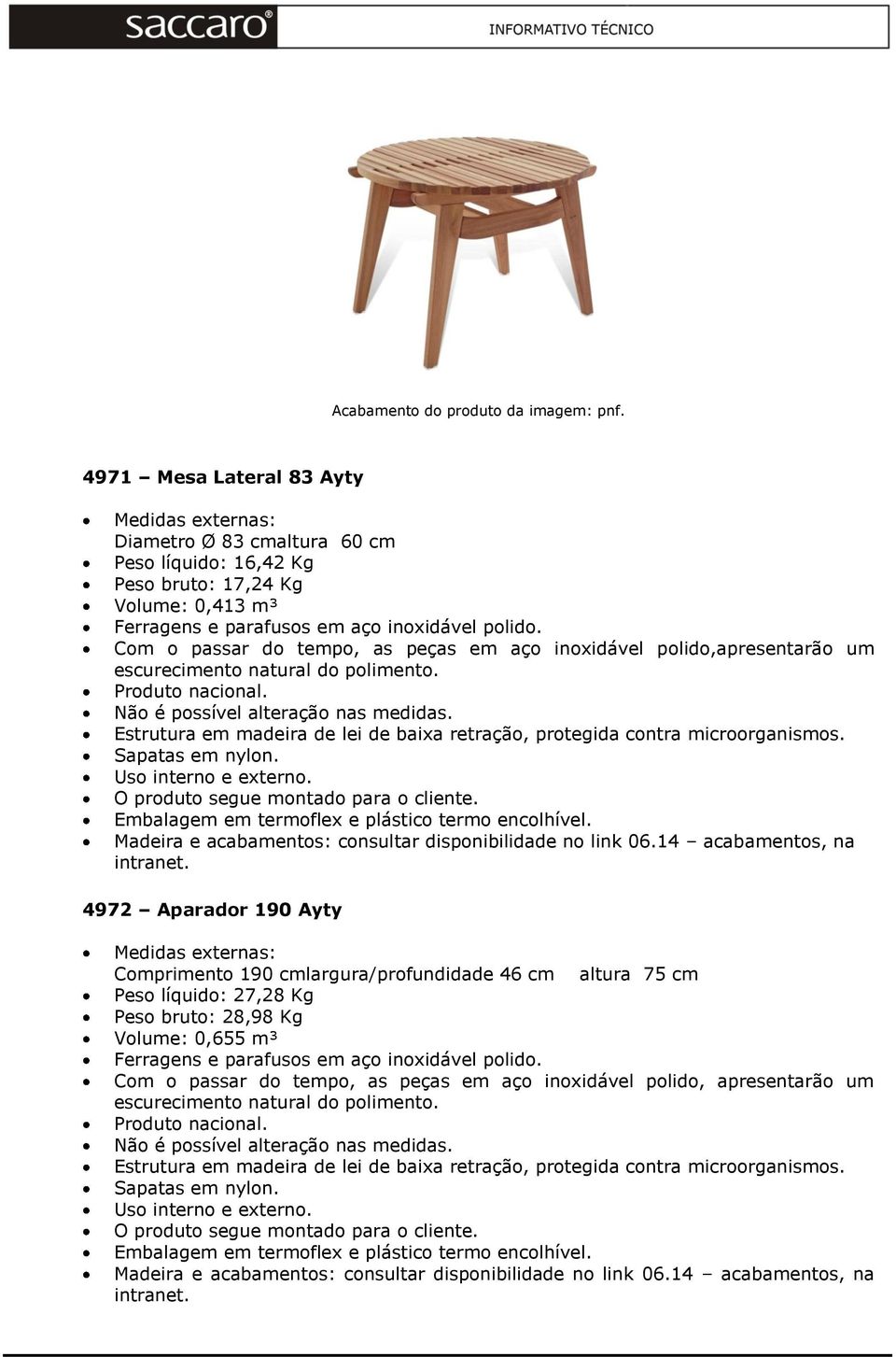 Com o passar do tempo, as peças em aço inoxidável polido,apresentarão um escurecimento natural do polimento. O produto segue montado para o cliente.