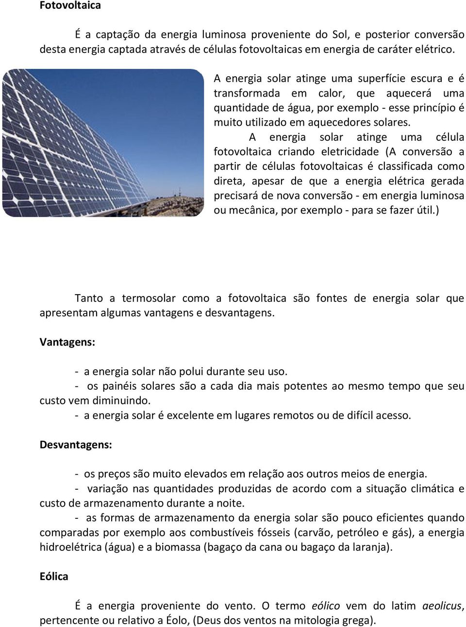 A energia solar atinge uma célula fotovoltaica criando eletricidade (A conversão a partir de células fotovoltaicas é classificada como direta, apesar de que a energia elétrica gerada precisará de