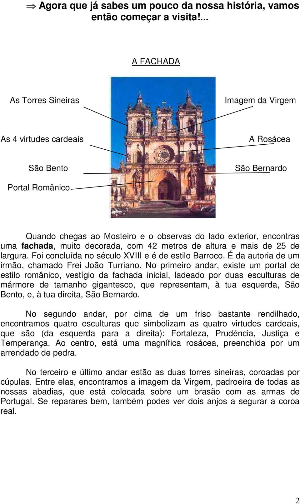 fachada, muito decorada, com 42 metros de altura e mais de 25 de largura. Foi concluída no século XVIII e é de estilo Barroco. É da autoria de um irmão, chamado Frei João Turriano.