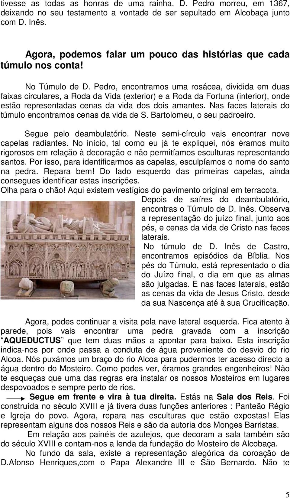 Pedro, encontramos uma rosácea, dividida em duas faixas circulares, a Roda da Vida (exterior) e a Roda da Fortuna (interior), onde estão representadas cenas da vida dos dois amantes.