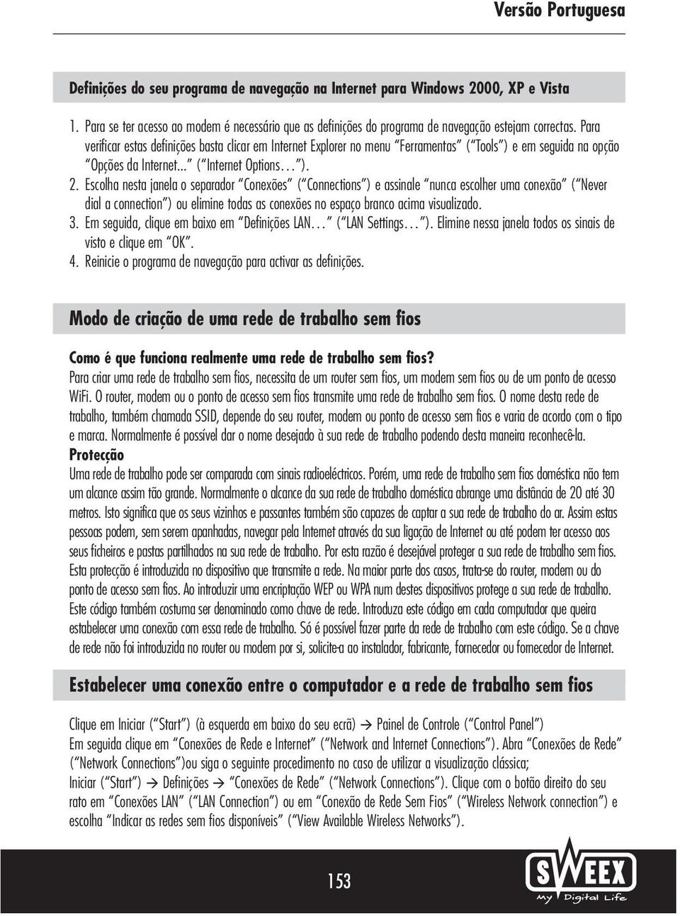 Escolha nesta janela o separador Conexões ( Connections ) e assinale nunca escolher uma conexão ( Never dial a connection ) ou elimine todas as conexões no espaço branco acima visualizado. 3.