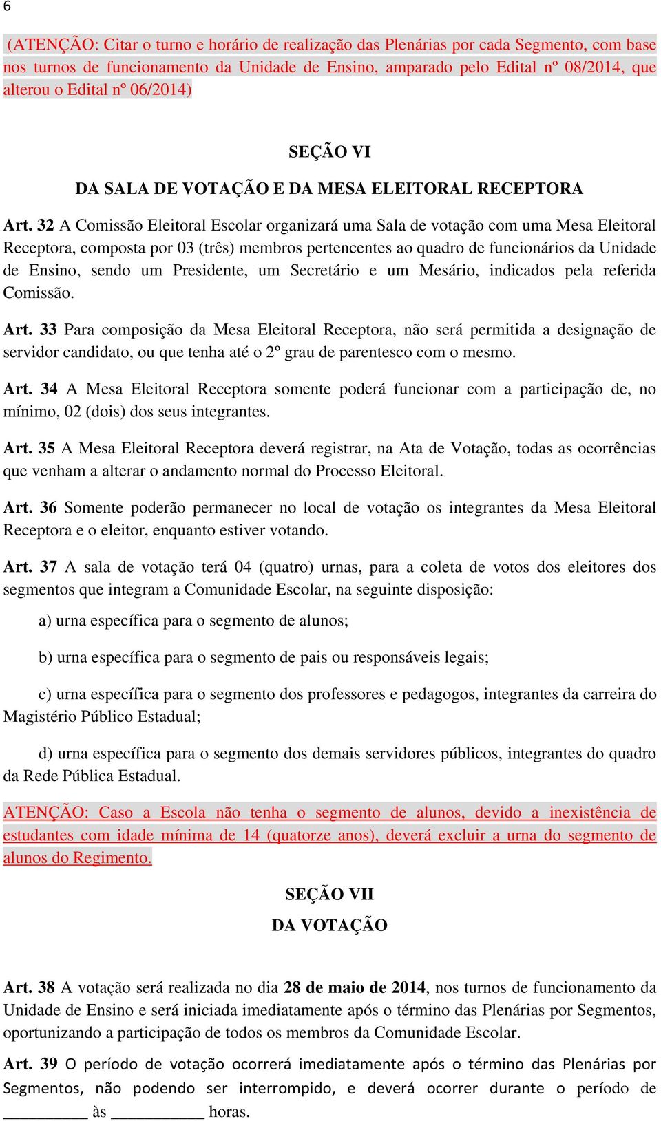 32 A Comissão Eleitoral Escolar organizará uma Sala de votação com uma Mesa Eleitoral Receptora, composta por 03 (três) membros pertencentes ao quadro de funcionários da Unidade de Ensino, sendo um