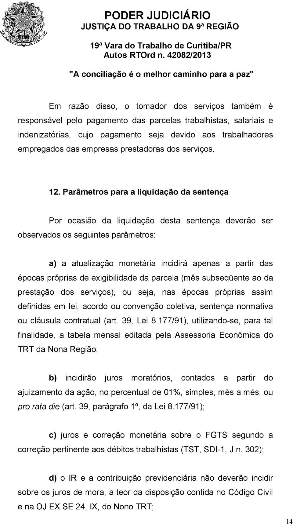 Parâmetros para a liquidação da sentença Por ocasião da liquidação desta sentença deverão ser observados os seguintes parâmetros: a) a atualização monetária incidirá apenas a partir das épocas