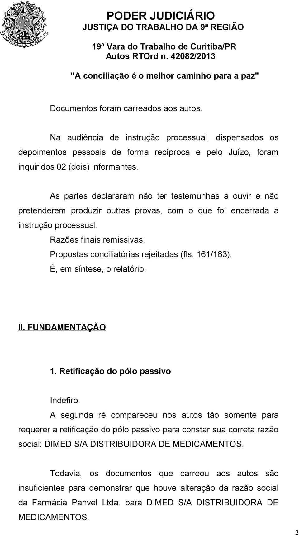 Propostas conciliatórias rejeitadas (fls. 161/163). É, em síntese, o relatório. II. FUNDAMENTAÇÃO 1. Retificação do pólo passivo Indefiro.