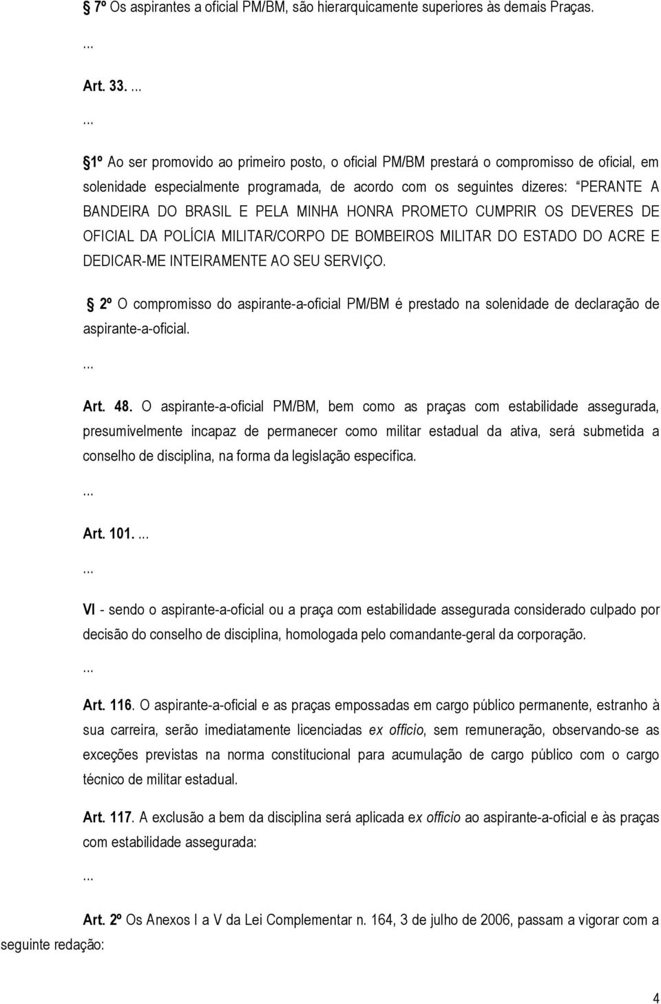 PELA MINHA HONRA PROMETO CUMPRIR OS DEVERES DE OFICIAL DA POLÍCIA MILITAR/CORPO DE BOMBEIROS MILITAR DO ESTADO DO ACRE E DEDICAR-ME INTEIRAMENTE AO SEU SERVIÇO.