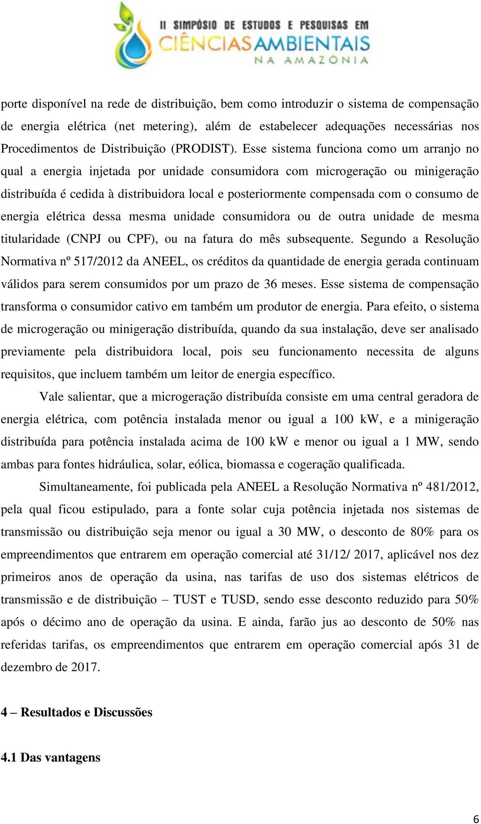 Esse sistema funciona como um arranjo no qual a energia injetada por unidade consumidora com microgeração ou minigeração distribuída é cedida à distribuidora local e posteriormente compensada com o