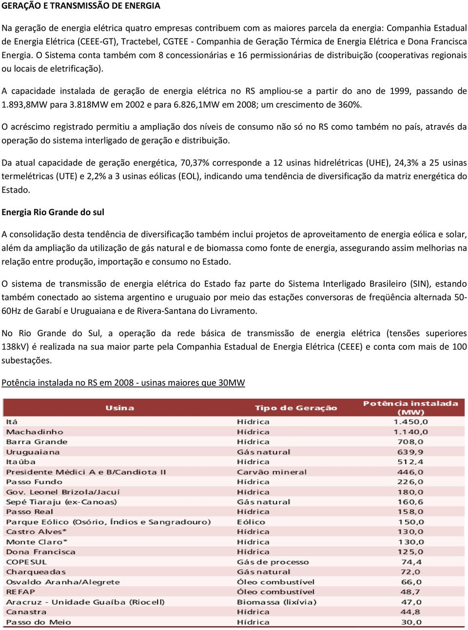 O Sistema conta também com 8 concessionárias e 16 permissionárias de distribuição (cooperativas regionais ou locais de eletrificação).